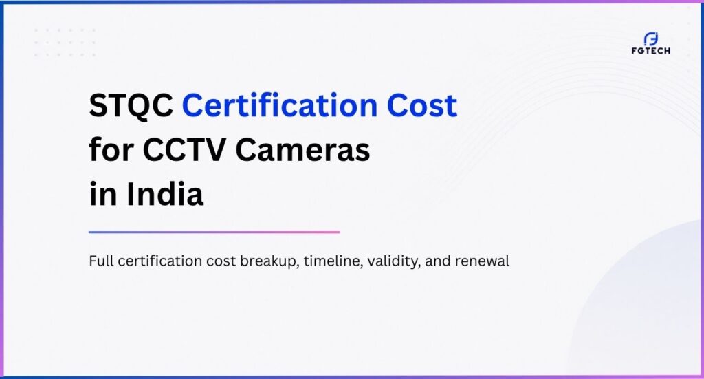 STQC certification cost for CCTV cameras in India. Full timeline of the process