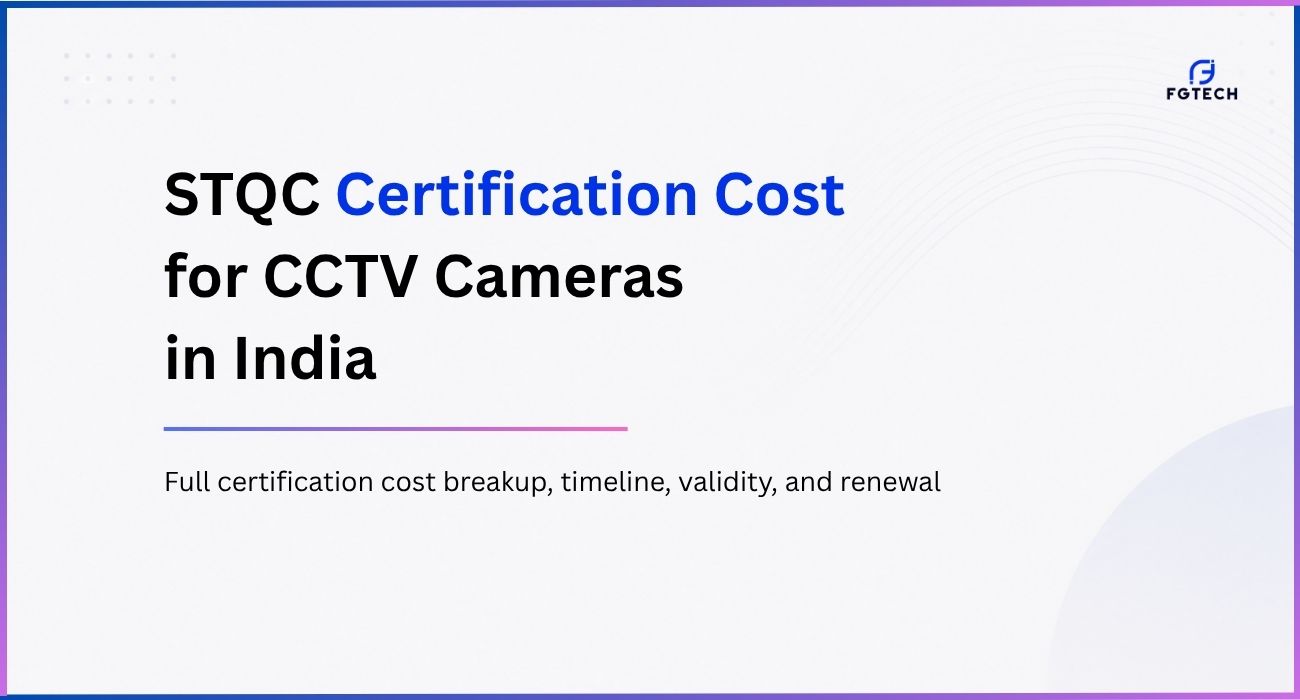 STQC certification cost for CCTV cameras in India. Full timeline of the process